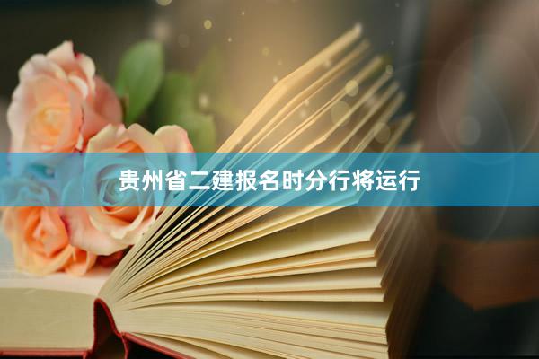 贵州省二建报名时分行将运行
