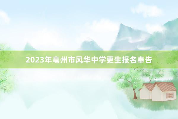 2023年亳州市风华中学更生报名奉告