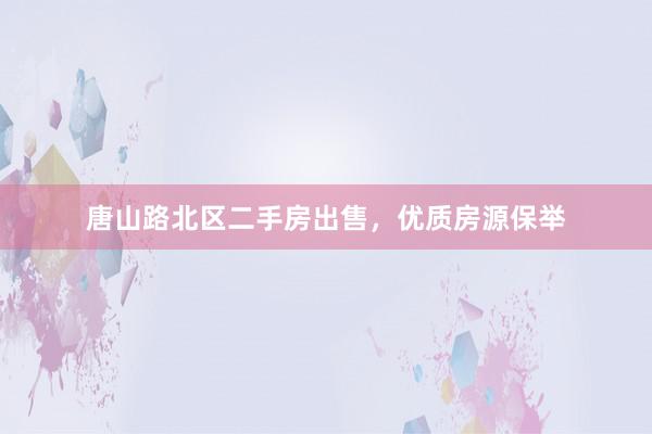 唐山路北区二手房出售，优质房源保举