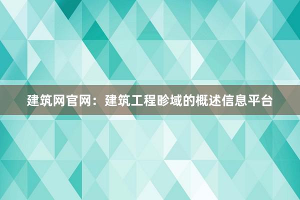 建筑网官网：建筑工程畛域的概述信息平台