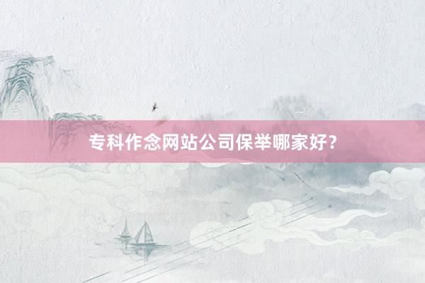 专科作念网站公司保举哪家好？