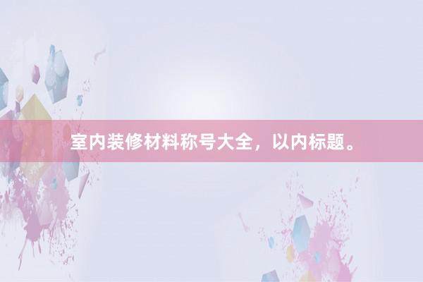 室内装修材料称号大全，以内标题。