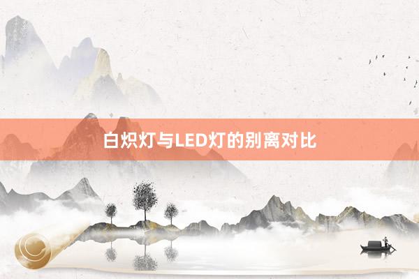 白炽灯与LED灯的别离对比
