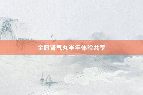 金匮肾气丸半年体验共享