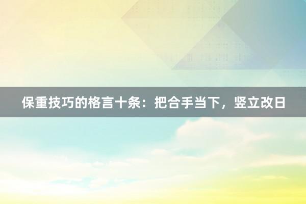 保重技巧的格言十条：把合手当下，竖立改日