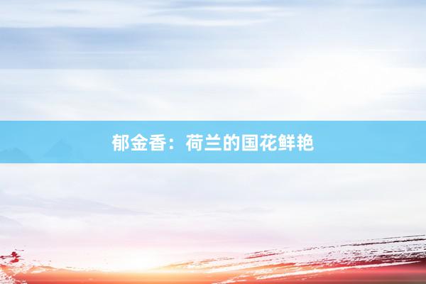 郁金香：荷兰的国花鲜艳