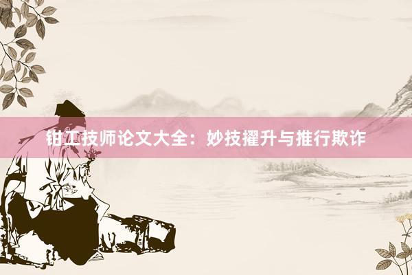 钳工技师论文大全：妙技擢升与推行欺诈